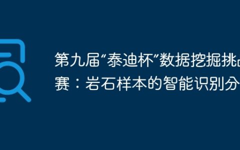 第九届“泰迪杯”数据挖掘挑战赛：岩石样本的智能识别分享