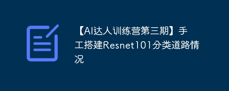 【AI达人训练营第三期】手工搭建Resnet101分类道路情况