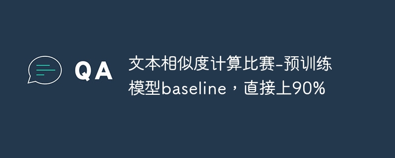 文本相似度计算比赛-预训练模型baseline,直接上90% - 创想鸟