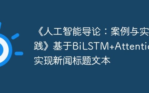 《人工智能导论：案例与实践》基于BiLSTM+Attention实现新闻标题文本