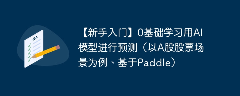 【新手入门】0基础学习用AI模型进行预测（以A股股票场景为例、基于Paddle）