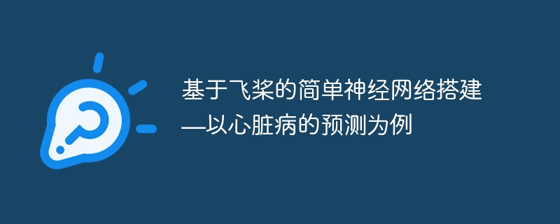 基于飞桨的简单神经网络搭建—以心脏病的预测为例