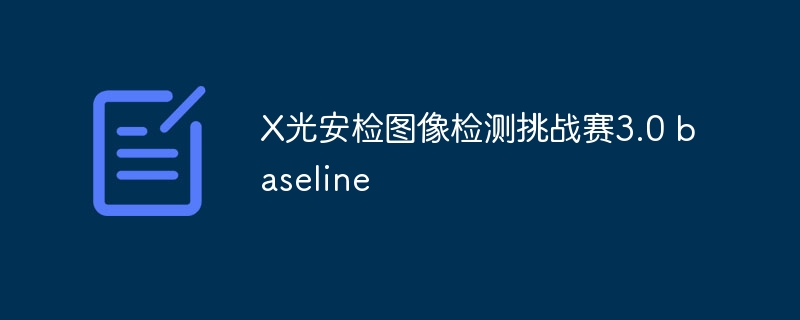 X光安检图像检测挑战赛3.0 baseline