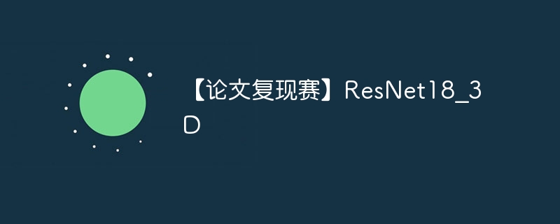 【论文复现赛】resnet18_3d - 创想鸟