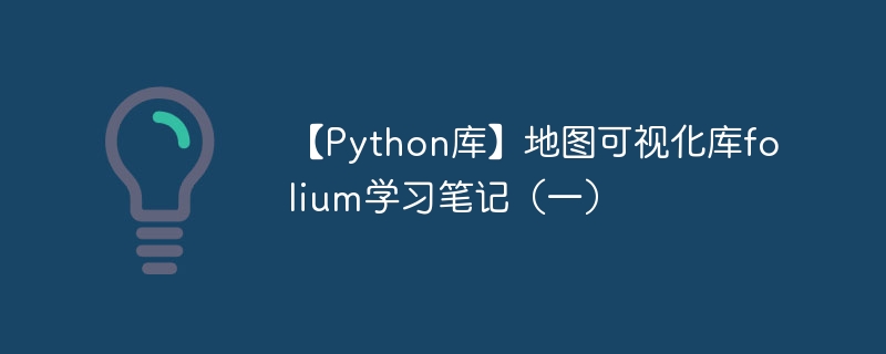 【python库】地图可视化库folium学习笔记（一） - 创想鸟