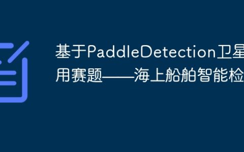 基于PaddleDetection卫星应用赛题——海上船舶智能检测