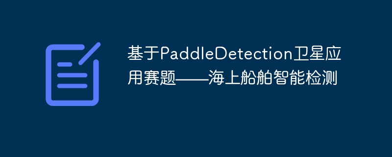 基于PaddleDetection卫星应用赛题——海上船舶智能检测