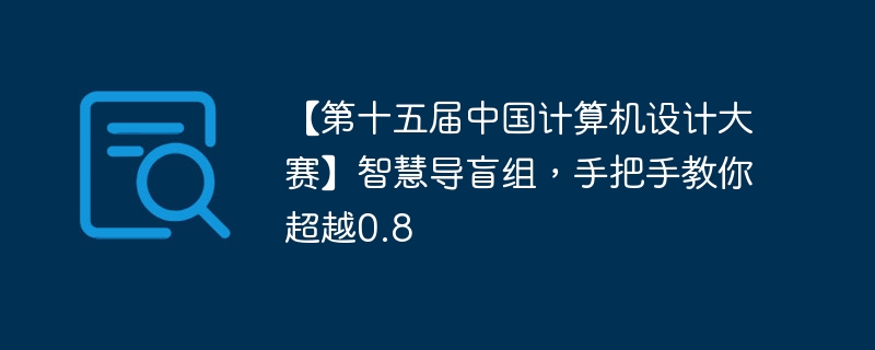 【第十五届中国计算机设计大赛】智慧导盲组,手把手教你超越0.8 - 创想鸟