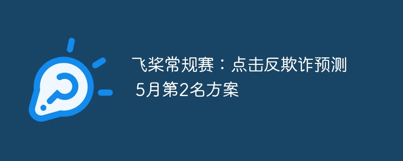 飞桨常规赛:点击反欺诈预测 5月第2名方案 - 创想鸟