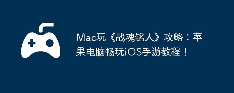 Mac玩《战魂铭人》攻略:苹果电脑畅玩iOS手游教程!