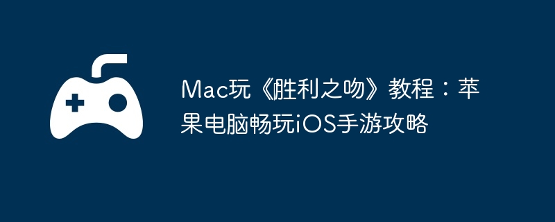 Mac玩《胜利之吻》教程:苹果电脑畅玩iOS手游攻略