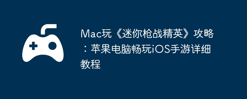 Mac玩《迷你枪战精英》攻略:苹果电脑畅玩iOS手游详细教程