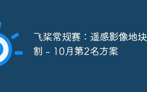 飞桨常规赛：遥感影像地块分割 – 10月第2名方案
