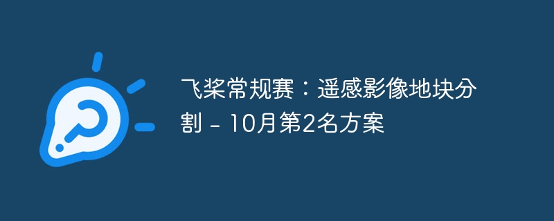 飞桨常规赛:遥感影像地块分割 – 10月第2名方案