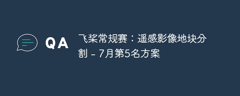 飞桨常规赛:遥感影像地块分割 – 7月第5名方案