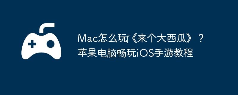 Mac怎么玩‎《来个大西瓜》？苹果电脑畅玩iOS手游教程