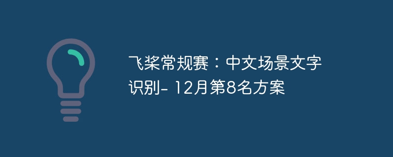 飞桨常规赛:中文场景文字识别- 12月第8名方案