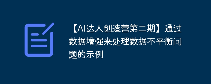 【AI达人创造营第二期】通过数据增强来处理数据不平衡问题的示例