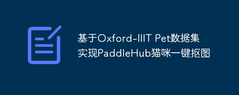 基于oxford-iiit pet数据集实现paddlehub猫咪一键抠图 - 创想鸟