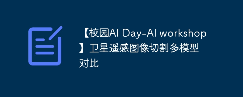 【校园AI Day-AI workshop】卫星遥感图像切割多模型对比