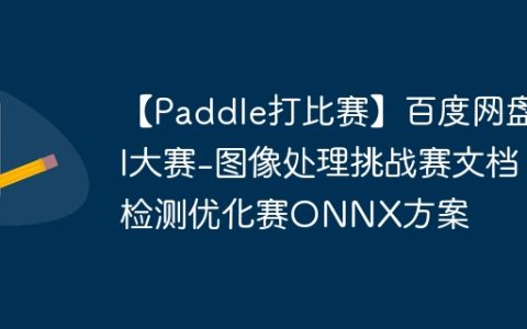 【Paddle打比赛】百度网盘AI大赛-图像处理挑战赛文档检测优化赛ONNX方案