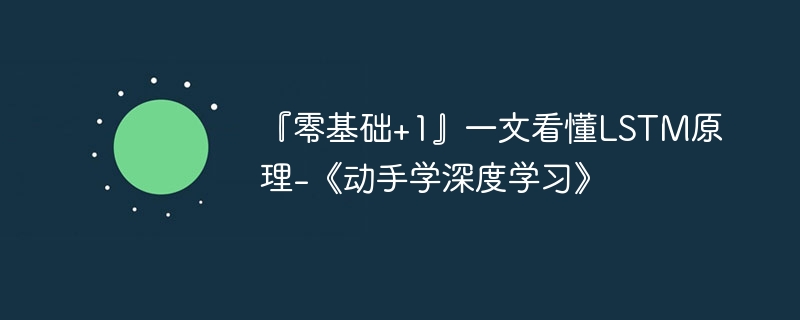 『零基础+1』一文看懂lstm原理-《动手学深度学习》 - 创想鸟
