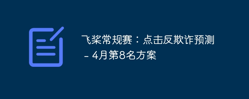 飞桨常规赛：点击反欺诈预测 - 4月第8名方案 - 创想鸟
