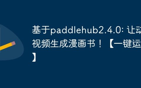 基于paddlehub2.4.0: 让动态视频生成漫画书！【一键运行】