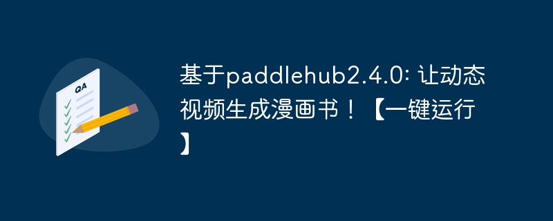 基于paddlehub2.4.0: 让动态视频生成漫画书!【一键运行】