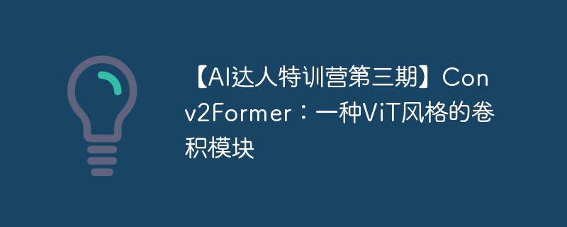 【AI达人特训营第三期】Conv2Former:一种ViT风格的卷积模块