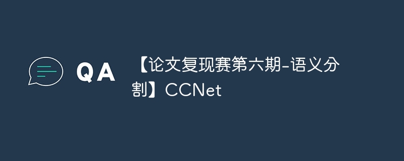 【论文复现赛第六期-语义分割】CCNet