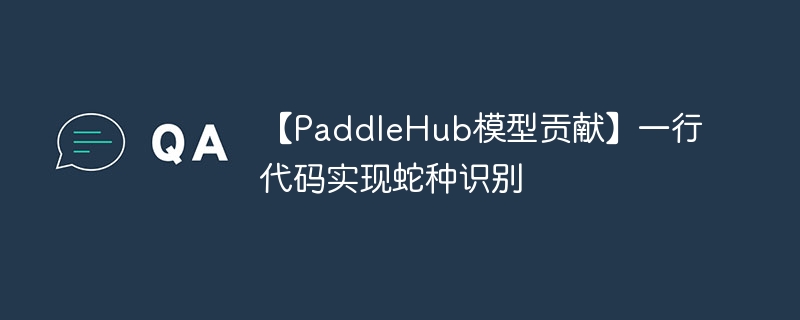 【paddlehub模型贡献】一行代码实现蛇种识别 - 创想鸟