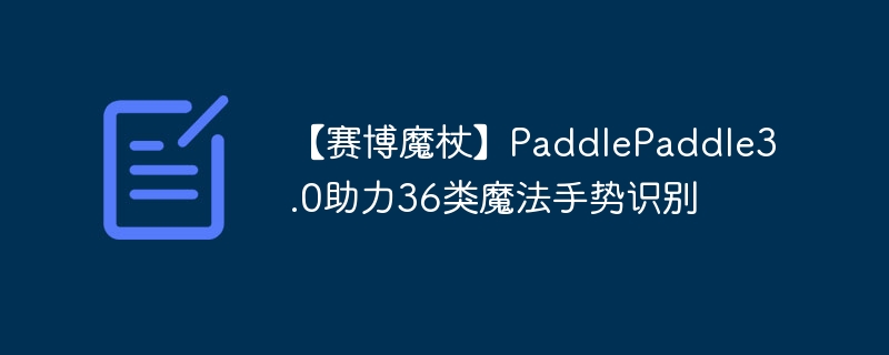 【赛博魔杖】PaddlePaddle3.0助力36类魔法手势识别