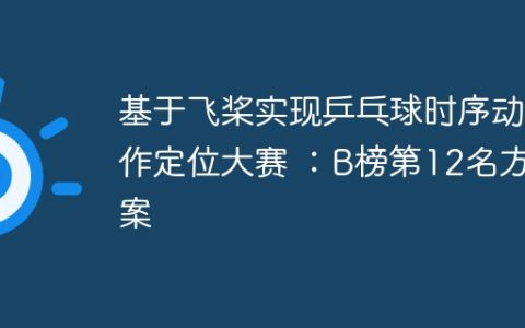 基于飞桨实现乒乓球时序动作定位大赛 ：B榜第12名方案