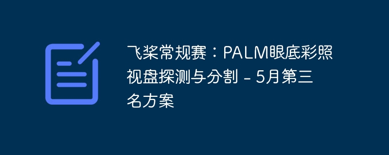 飞桨常规赛:palm眼底彩照视盘探测与分割 - 5月第三名方案 - 创想鸟