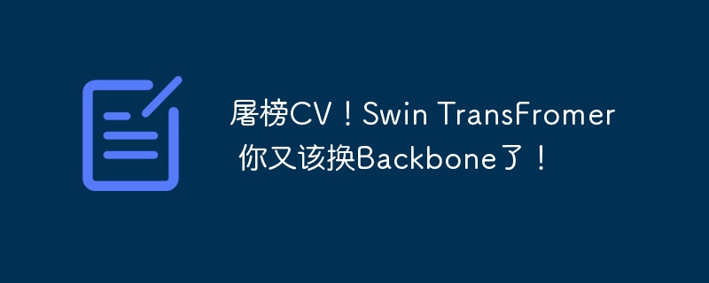 屠榜CV!Swin TransFromer 你又该换Backbone了!