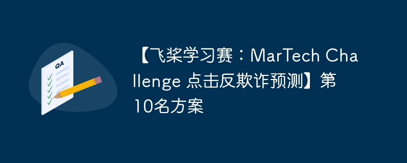 【飞桨学习赛:martech challenge 点击反欺诈预测】第10名方案 - 创想鸟