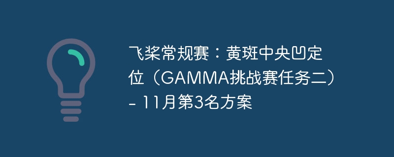飞桨常规赛:黄斑中央凹定位(GAMMA挑战赛任务二) – 11月第3名方案