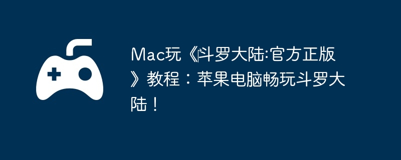 Mac玩《斗罗大陆:官方正版》教程:苹果电脑畅玩斗罗大陆!