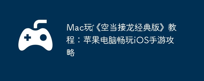 Mac玩《空当接龙经典版》教程:苹果电脑畅玩iOS手游攻略