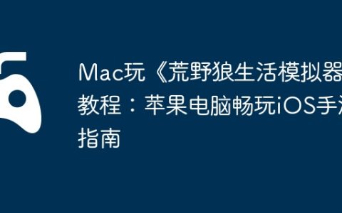Mac玩《荒野狼生活模拟器》教程：苹果电脑畅玩iOS手游指南