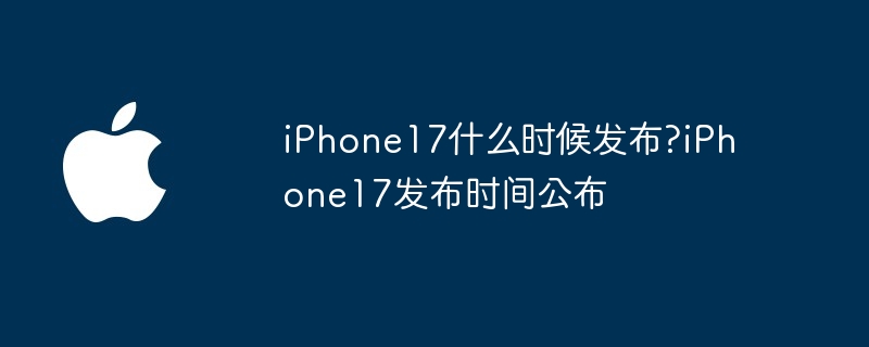 iphone17什么时候发布?iphone17发布时间公布 - 创想鸟
