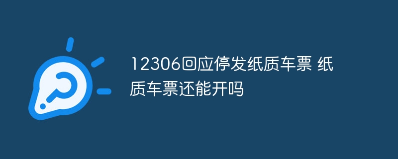 12306回应停发纸质车票 纸质车票还能开吗 - 创想鸟