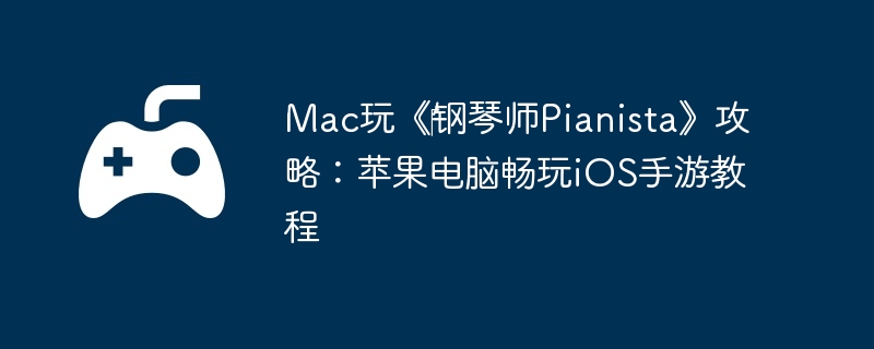 Mac玩《钢琴师Pianista》攻略:苹果电脑畅玩iOS手游教程