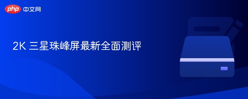2K 三星珠峰屏最新全面测评