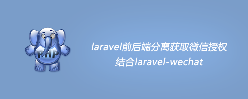 laravel前后端分离获取微信授权,结合laravel-wechat