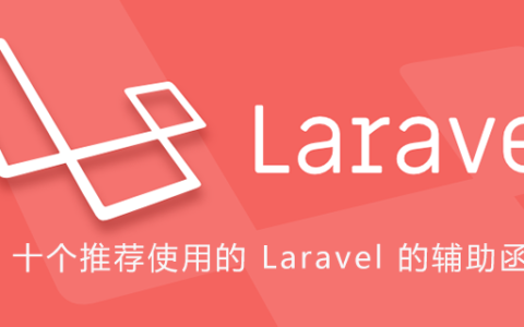十个推荐使用的 Laravel 的辅助函数