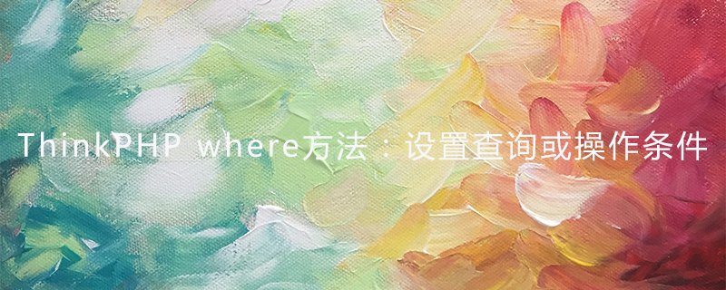 ThinkPHP where方法：设置查询或操作条件