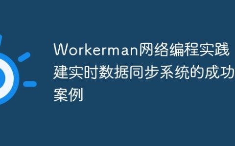 Workerman网络编程实践：构建实时数据同步系统的成功案例
