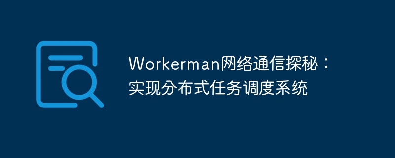 workerman网络通信探秘:实现分布式任务调度系统